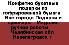 Конфетно-букетные подарки из гофрированной бумаги - Все города Подарки и сувениры » Изделия ручной работы   . Челябинская обл.,Нязепетровск г.